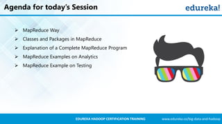 www.edureka.co/big-data-and-hadoopEDUREKA HADOOP CERTIFICATION TRAINING
Agenda for today’s Session
 MapReduce Way
 Classes and Packages in MapReduce
 Explanation of a Complete MapReduce Program
 MapReduce Examples on Analytics
 MapReduce Example on Testing
 