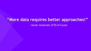 44
“More data requires better approaches!”
~ Xavier Amatriain (CTO of Curai)
 