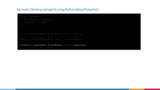 Example: Deleting a property using Reflect.deleteProperty()
const student = {
firstName: 'Jackson',
lastName: 'Rowe',
};
console.log(student.firstName); // -> Jackson
Reflect.deleteProperty(student, 'firstName');
console.log(student.firstName); // -> undefined
 