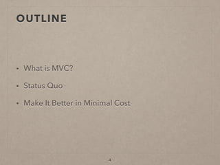 OUTLINE
• What is MVC?
• Status Quo
• Make It Better in Minimal Cost
4
 