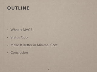 OUTLINE
• What is MVC?
• Status Quo
• Make It Better in Minimal Cost
• Conclusion
4
 