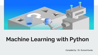 Machine Learning with Python
Compiled by : Dr. Kumud Kundu
 
