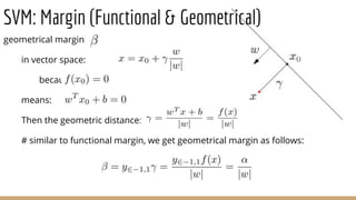 geometrical margin
in vector space:
because
means:
Then the geometric distance:
# similar to functional margin, we get geometrical margin as follows:
SVM: Margin (Functional & Geometrical)
 