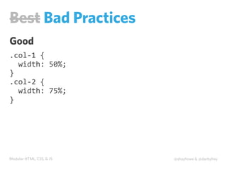 Modular HTML, CSS, & JS @shayhowe & @darbyfrey
Best Bad Practices
Good
.col-­‐1	
  {
	
  	
  width:	
  50%;
}
.col-­‐2	
  {
	
  	
  width:	
  75%;
}
 