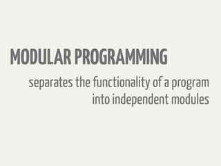 separates the functionality of a program
into independent modules
MODULARPROGRAMMING
 