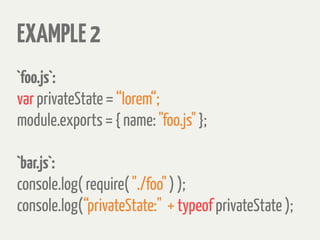 EXAMPLE2
`foo.js`:
var privateState = “lorem“;
module.exports = { name: "foo.js" };
`bar.js`:
console.log( require( "./foo" ) );
console.log(“privateState:" + typeof privateState );
 