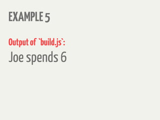 EXAMPLE5
Outputof `build.js`:
Joe spends 6
 