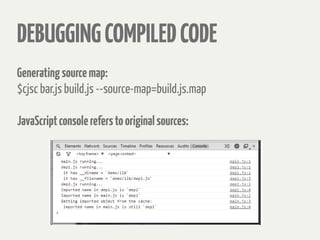 DEBUGGINGCOMPILEDCODE
Generatingsourcemap:
$cjsc bar.js build.js --source-map=build.js.map
JavaScriptconsolereferstooriginalsources:
 