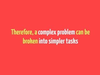 Therefore,acomplexproblemcanbe
brokenintosimplertasks
 