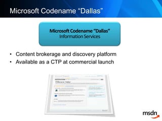 Microsoft Codename “Dallas”Content brokerage and discovery platform Available as a CTP at commercial launchMicrosoft Codename “Dallas”Information Services