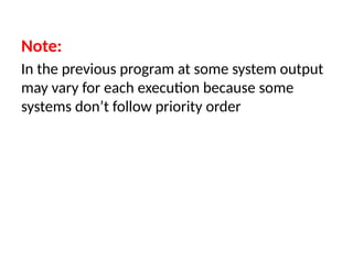 Note:
In the previous program at some system output
may vary for each execution because some
systems don’t follow priority order
 