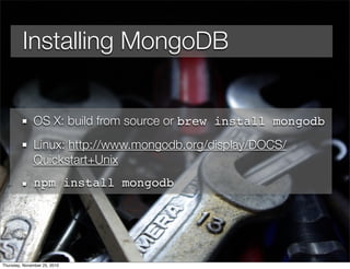 Installing MongoDB
OS X: build from source or brew install mongodb
Linux: http://www.mongodb.org/display/DOCS/
Quickstart+Unix
npm install mongodb
Thursday, November 25, 2010
 