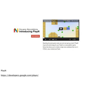 PlayN

https://developers.google.com/playn/
 