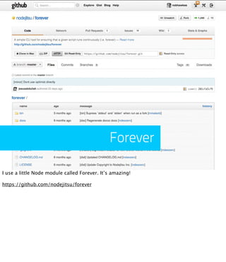Forever

I use a little Node module called Forever. It’s amazing!

https://github.com/nodejitsu/forever
 