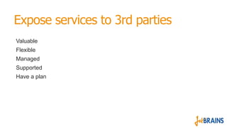 Expose services to 3rd parties
Valuable
Flexible
Managed
Supported
Have a plan
 