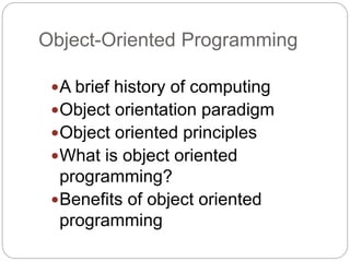 Object-Oriented Programming
A brief history of computing
Object orientation paradigm
Object oriented principles
What is object oriented
programming?
Benefits of object oriented
programming
 