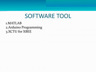 SOFTWARE TOOL 
1.MATLAB 
2.Arduino Programming 
3.XCTU for XBEE 
 