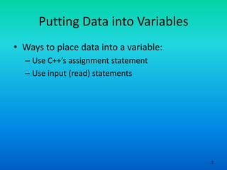 5
Putting Data into Variables
• Ways to place data into a variable:
– Use C++’s assignment statement
– Use input (read) statements
 