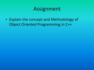 Assignment
• Explain the concept and Methodology of
Object Oriented Programming in C++
 