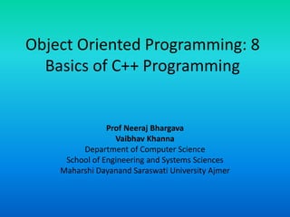 Object Oriented Programming: 8
Basics of C++ Programming
Prof Neeraj Bhargava
Vaibhav Khanna
Department of Computer Science
School of Engineering and Systems Sciences
Maharshi Dayanand Saraswati University Ajmer
 