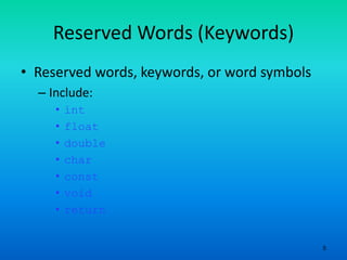 5
Reserved Words (Keywords)
• Reserved words, keywords, or word symbols
– Include:
• int
• float
• double
• char
• const
• void
• return
 