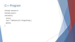C++ Program
#include <iostream.h>
#include<conio.h>
void main() {
clrscr();
cout << "Welcome to C++ Programming.";
getch();
}
 