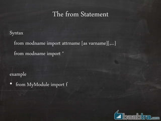 The from Statement
Syntax
from modname import attrname [as varname][,...]
from modname import *
example
• from MyModule import f
 