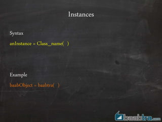 Instances
Syntax
anInstance = Class_name( )
Example
baabObject = baabtra( )
 