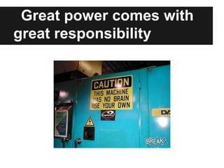 Great power comes with
great responsibility

 