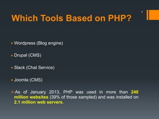 Which Tools Based on PHP?
▪ Wordpress (Blog engine)
▪ Drupal (CMS)
▪ Slack (Chat Service)
▪ Joomla (CMS)
➢As of January 2013, PHP was used in more than 240
million websites (39% of those sampled) and was installed on
2.1 million web servers.
7
 