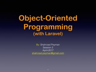 Object-Oriented
Programming
(with Laravel)
By: Shahrzad Peyman
Session 2
April-2017
shahrzad.peyman@gmail.com
1
 