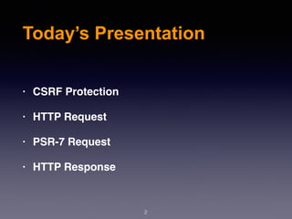 2
Today’s Presentation
• CSRF Protection
• HTTP Request
• PSR-7 Request
• HTTP Response
 