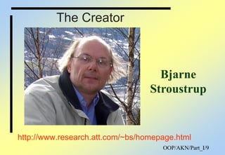 OOP/AKN/Part_I/9
The Creator
http://www.research.att.com/~bs/homepage.html
Bjarne
Stroustrup
 
