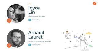 HEAD OF DEVREL, POSTMAN
Joyce
Lin
@petuniaGray
TECHNICAL LEAD, OPENAPI, POSTMAN
Arnaud
Lauret
@apihandyman
 