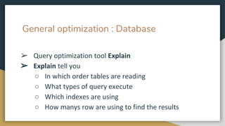 General optimization : Database
➢ Query optimization tool Explain
➢ Explain tell you
○ In which order tables are reading
○ What types of query execute
○ Which indexes are using
○ How manys row are using to find the results
 