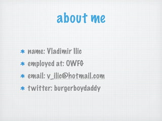 about me

name: Vladimir Ilic
employed at: OWFG
email: v_ilic@hotmail.com
t witter: burgerboydaddy
 