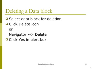Deleting a Data block Select data block for deletion Click Delete icon or Navigator --> Delete Click Yes in alert box ! 