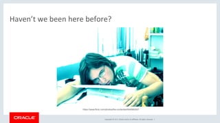 Copyright	©	2017,	Oracle	and/or	its	aﬃliates.	All	rights	reserved.		|	
Haven’t	we	been	here	before?	
https://www.flickr.com/photos/the-contented/940982507
 