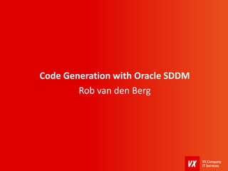 Code Generation with Oracle SDDM
Rob van den Berg
 