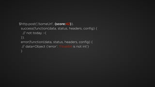 $http.post('/someUrl', {score:42}). 
success(function(data, status, headers, conﬁg) { 
// not today :-( 
}). 
error(function(data, status, headers, conﬁg) { 
// data=Object {‘error’: ‘Float64 is not int’} 
}
 