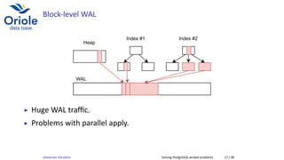 Block-level WAL
Heap
Index #1 Index #2
WAL
▶ Huge WAL traﬃc.
▶ Problems with parallel apply.
Alexander Korotkov Solving PostgreSQL wicked problems 17 / 40
 
