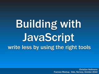 Building with
    JavaScript
write less by using the right tools


                                           Christian Heilmann
                   Framsia Meetup, Oslo, Norway, October 2010
 