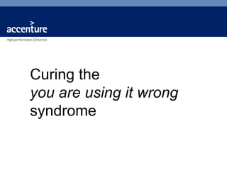 Curing the
                    Problems?
you are using it wrong
syndrome
 