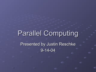 Parallel Computing
Parallel Computing
Presented by Justin Reschke
Presented by Justin Reschke
9-14-04
9-14-04
 