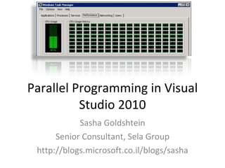 Parallel Programming in Visual Studio 2010 Sasha Goldshtein Senior Consultant, Sela Group http://blogs.microsoft.co.il/blogs/sasha 