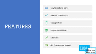 FEATURES
Easy to read and learn
Free and Open source
Cross platform
Large standard library
Extensible
GUI Programming support
 