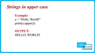 Strings in upper case
Example:
a = "Hello, World!"
print(a.upper())
OUTPUT:
HELLO, WORLD!
 