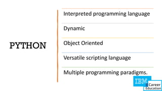 PYTHON
Interpreted programming language
Dynamic
Object Oriented
Versatile scripting language
Multiple programming paradigms.
 