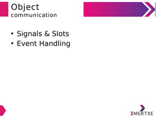 Object
communication
• Signals & Slots
• Event Handling
 