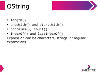 QString
• length()
• endsWith() and startsWith()
• contains(), count()
• indexOf() and lastIndexOf()
Expression can be characters, strings, or regular
expressions
 